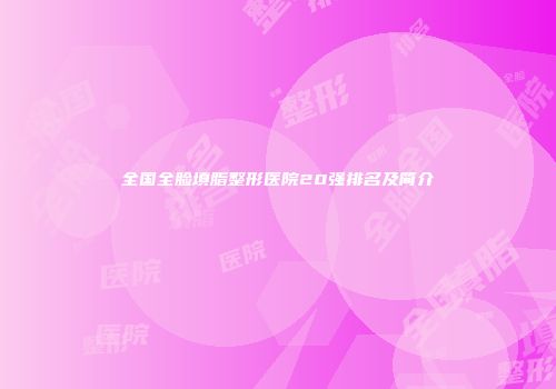 全国全脸填脂整形医院20强排名及简介