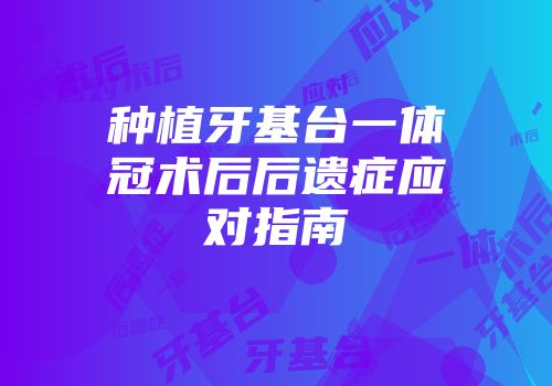 种植牙基台一体冠术后后遗症应对指南