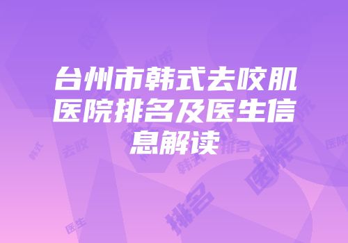 台州市韩式去咬肌医院排名及医生信息解读