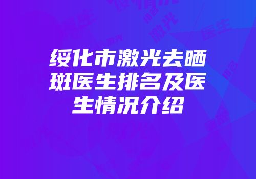 绥化市激光去晒斑医生排名及医生情况介绍