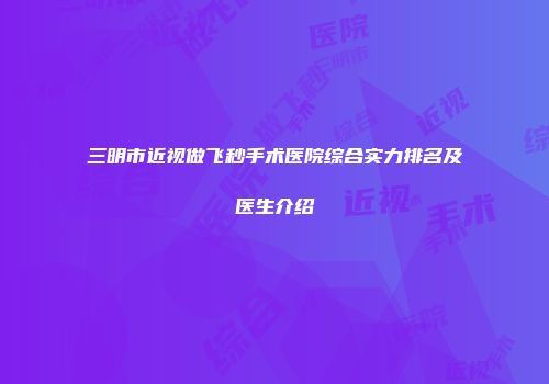 三明市近视做飞秒手术医院综合实力排名及医生介绍
