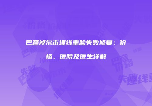巴彦淖尔市埋线重睑失败修复：价格、医院及医生详解
