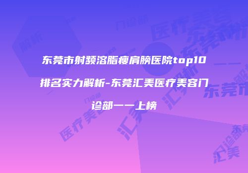 东莞市射频溶脂瘦肩膀医院top10排名实力解析-东莞汇美医疗美容门诊部一一上榜