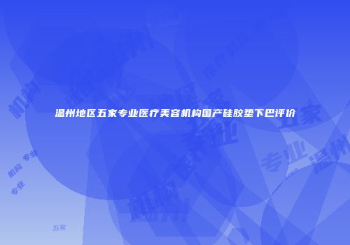 温州地区五家专业医疗美容机构国产硅胶垫下巴评价