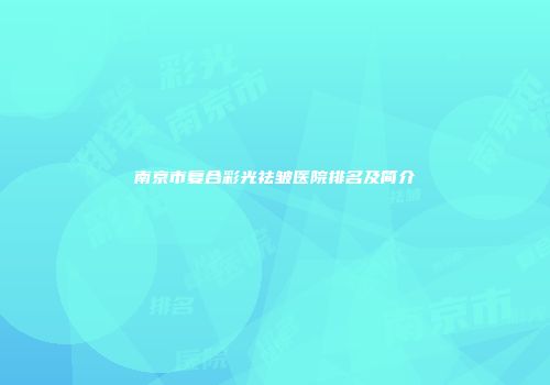南京市复合彩光祛皱医院排名及简介