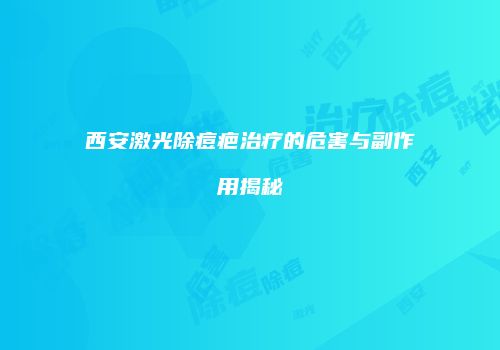 西安激光除痘疤治疗的危害与副作用揭秘