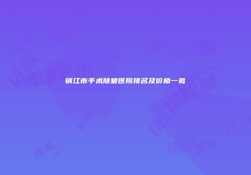 镇江市手术除皱医院排名及价格一览