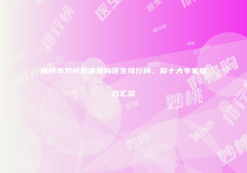 杭州市妙桃假体隆胸医生排行榜：前十大专家综合汇总