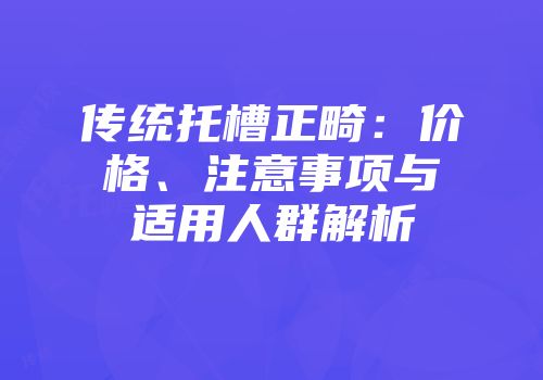 传统托槽正畸：价格、注意事项与适用人群解析