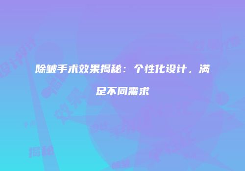 除皱手术效果揭秘：个性化设计，满足不同需求