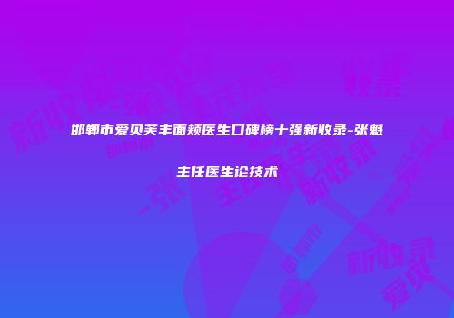 邯郸市爱贝芙丰面颊医生口碑榜十强新收录-张魁主任医生论技术