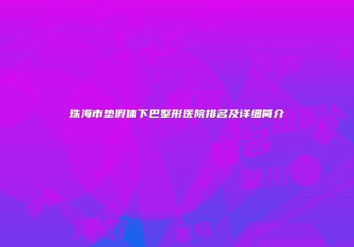 珠海市垫假体下巴整形医院排名及详细简介
