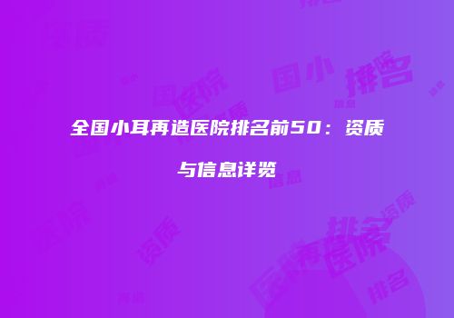 全国小耳再造医院排名前50：资质与信息详览