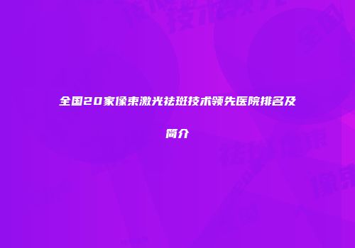 全国20家像束激光祛斑技术领先医院排名及简介