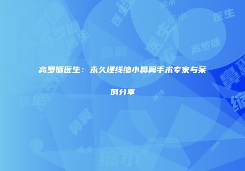 高罗镛医生：永久埋线缩小鼻翼手术专家与案例分享