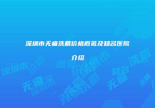 深圳市无痛洗眉价格概览及知名医院介绍