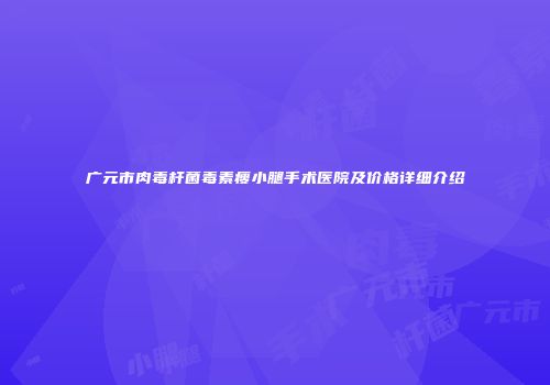 广元市肉毒杆菌毒素瘦小腿手术医院及价格详细介绍