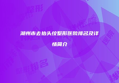 湖州市去抬头纹整形医院排名及详情简介