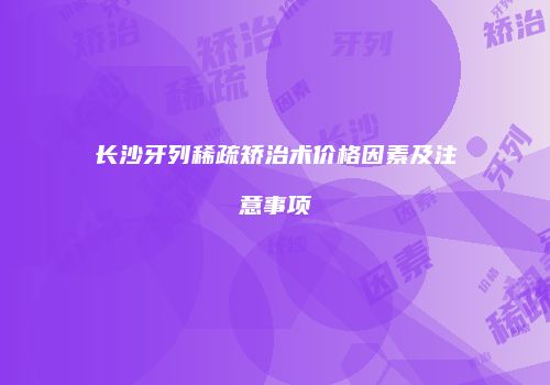 长沙牙列稀疏矫治术价格因素及注意事项