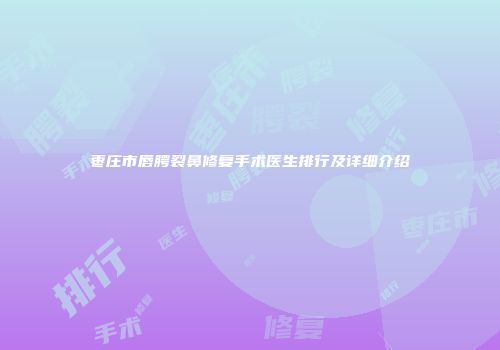 枣庄市唇腭裂鼻修复手术医生排行及详细介绍