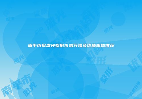 南平市铒激光整形价格行情及优质机构推荐