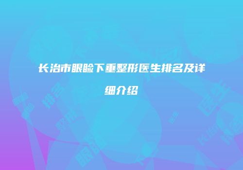 长治市眼睑下垂整形医生排名及详细介绍