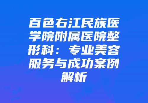 百色右江民族医学院附属医院整形科：专业美容服务与成功案例解析