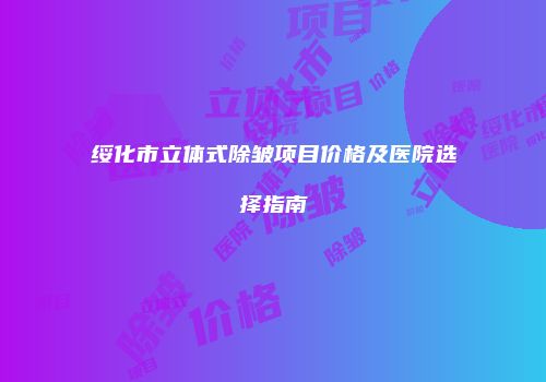 绥化市立体式除皱项目价格及医院选择指南