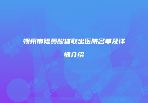 朔州市隆鼻膨体取出医院名单及详细介绍