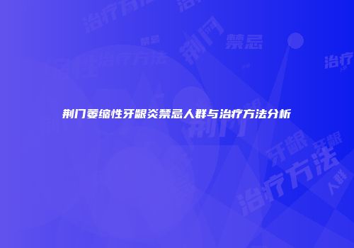 荆门萎缩性牙龈炎禁忌人群与治疗方法分析