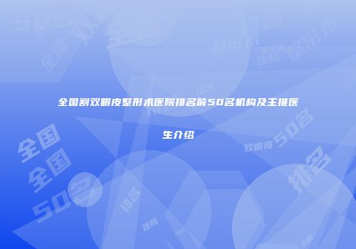全国割双眼皮整形术医院排名前50名机构及主推医生介绍
