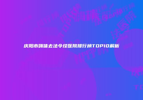 庆阳市嗨体去法令纹医院排行榜TOP10解析