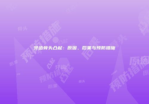 牙齿骨头凸起：原因、后果与预防措施