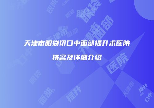 天津市眼袋切口中面部提升术医院排名及详细介绍