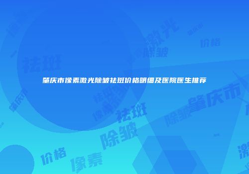 肇庆市像素激光除皱祛斑价格明细及医院医生推荐