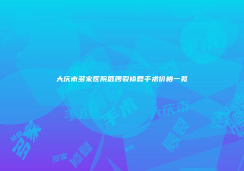 大庆市多家医院唇腭裂修复手术价格一览