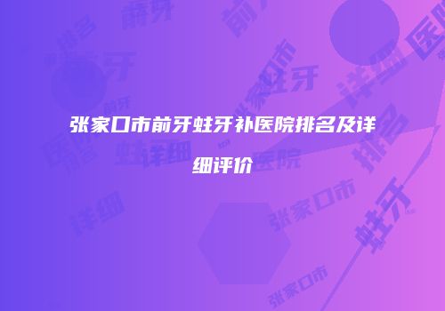 张家口市前牙蛀牙补医院排名及详细评价