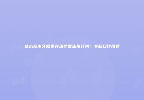 佳木斯市牙髓保存治疗医生排行榜：专业口碑推荐