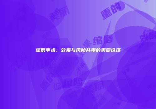 缩唇手术：效果与风险并重的美丽选择