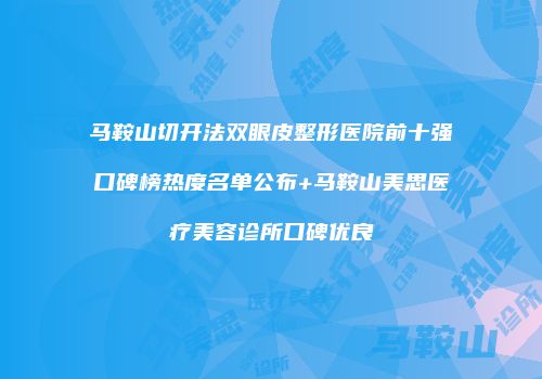 马鞍山切开法双眼皮整形医院前十强口碑榜热度名单公布+马鞍山美思医疗美容诊所口碑优良