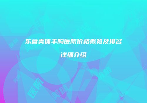 东营美体丰胸医院价格概览及排名详细介绍