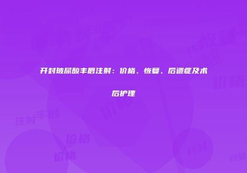 开封玻尿酸丰唇注射：价格、恢复、后遗症及术后护理