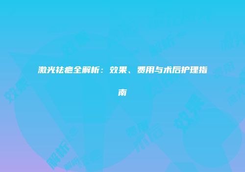 激光祛疤全解析：效果、费用与术后护理指南
