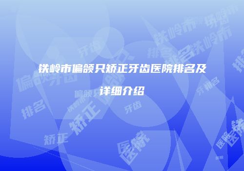 铁岭市偏颌只矫正牙齿医院排名及详细介绍