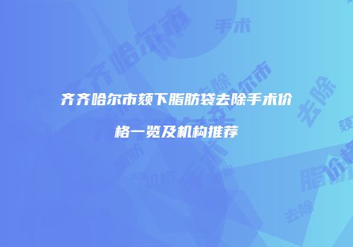 齐齐哈尔市颏下脂肪袋去除手术价格一览及机构推荐
