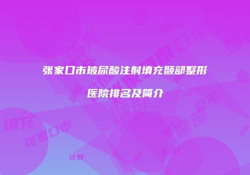 张家口市玻尿酸注射填充颞部整形医院排名及简介