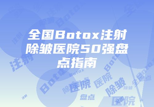 全国Botox注射除皱医院50强盘点指南
