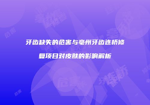 牙齿缺失的危害与亳州牙齿连桥修复项目对皮肤的影响解析