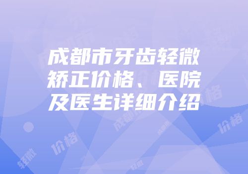 成都市牙齿轻微矫正价格、医院及医生详细介绍