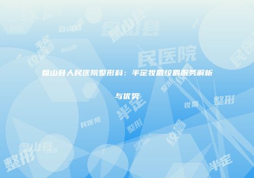 盘山县人民医院整形科：半定妆眉纹眉服务解析与优势